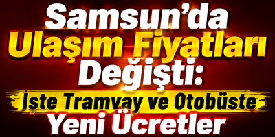 Samsun’da Ulaşım Fiyatları Değişti: İşte Tramvay ve Otobüste Yeni Ücretler